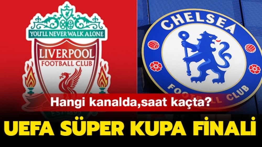 Liverpool Chelsea maçı saat kaçta, hangi kanalda? UEFA Süper Kupa maçı ne zaman?